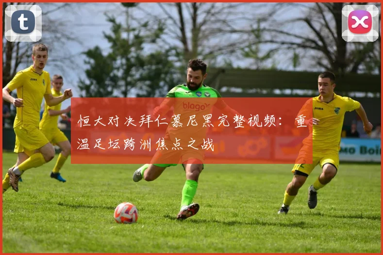 恒大对决拜仁慕尼黑完整视频：重温足坛跨洲焦点之战