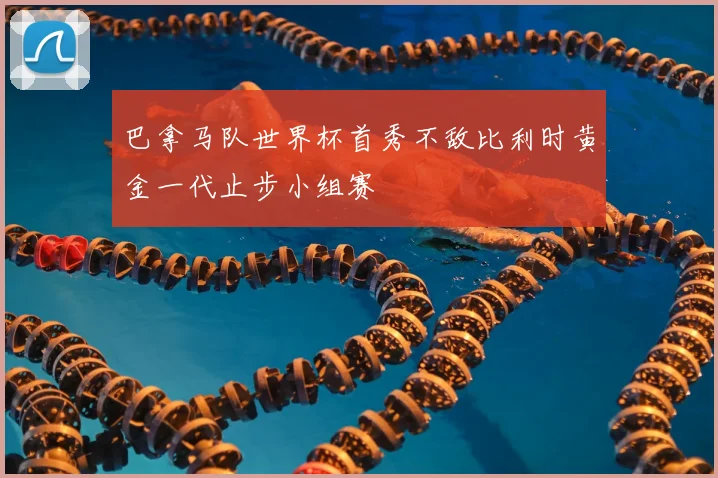 巴拿马队世界杯首秀不敌比利时黄金一代止步小组赛