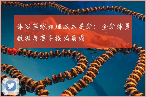体坛篮球经理版本更新：全新球员数据与赛季模式前瞻