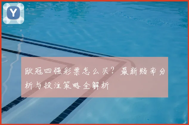 欧冠四强彩票怎么买？最新赔率分析与投注策略全解析