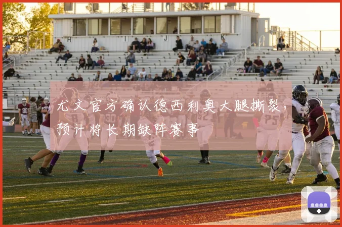 尤文官方确认德西利奥大腿撕裂，预计将长期缺阵赛事