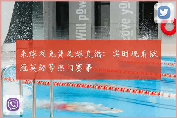 来球网免费足球直播：实时观看欧冠英超等热门赛事