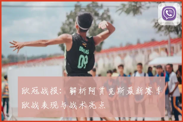 欧冠战报：解析阿贾克斯最新赛季欧战表现与战术亮点