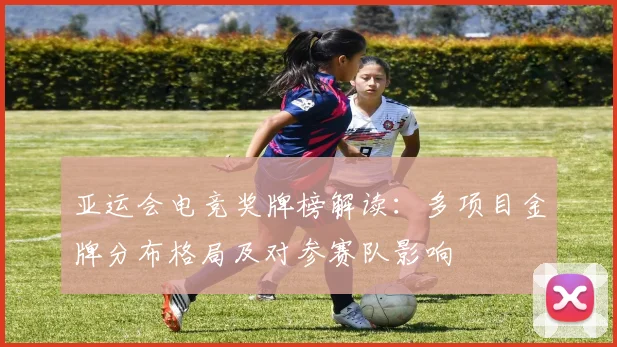 亚运会电竞奖牌榜解读：多项目金牌分布格局及对参赛队影响