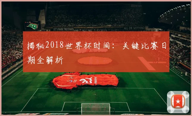 揭秘2018世界杯时间：关键比赛日期全解析