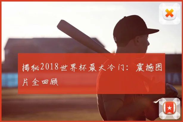 揭秘2018世界杯最大冷门：震撼图片全回顾