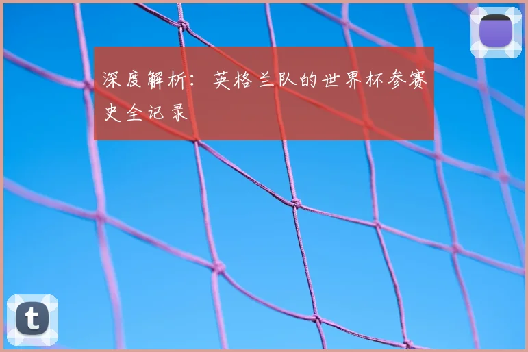 深度解析:英格兰队的世界杯参赛史全记录