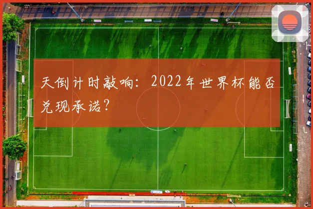 天倒计时敲响:2022年世界杯能否兑现承诺?