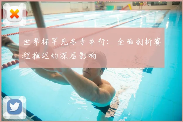 世界杯罕见冬季举行：全面剖析赛程推迟的深层影响