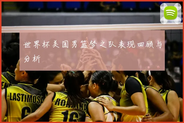世界杯美国男篮梦之队表现回顾与分析