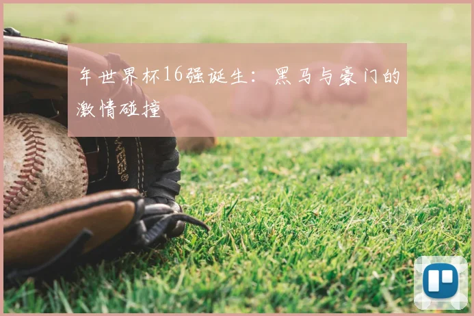 年世界杯16强诞生：黑马与豪门的激情碰撞