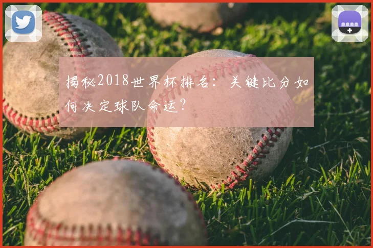 揭秘2018世界杯排名：关键比分如何决定球队命运？