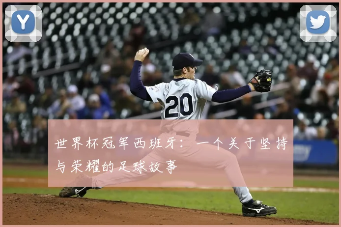 世界杯冠军西班牙:一个关于坚持与荣耀的足球故事