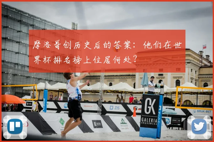摩洛哥创历史后的答案：他们在世界杯排名榜上位居何处？