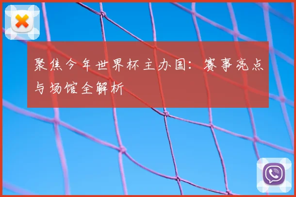 聚焦今年世界杯主办国：赛事亮点与场馆全解析