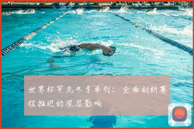 世界杯罕见冬季举行：全面剖析赛程推迟的深层影响