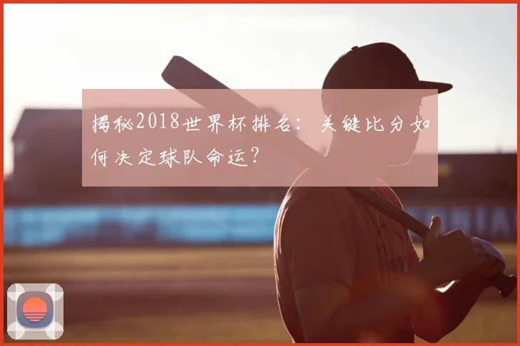 揭秘2018世界杯排名：关键比分如何决定球队命运？