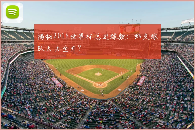 揭秘2018世界杯总进球数：哪支球队火力全开？