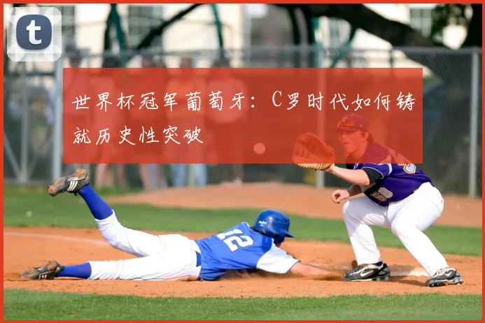 世界杯冠军葡萄牙：C罗时代如何铸就历史性突破