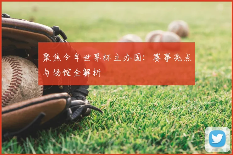 聚焦今年世界杯主办国：赛事亮点与场馆全解析